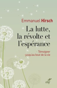 La lutte, la révolte et l'espérance. Témoigner jusqu'au bout de la vie - Hirsch Emmanuel