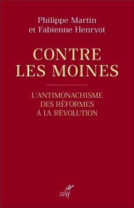 Contre les moines. L'antimonachisme, des Réformes à la Révolution - Martin Philippe ; Henryot Fabienne