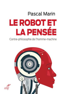 Le robot et la pensée. Contre-philosophie de l'homme-machine - Marin Pascal