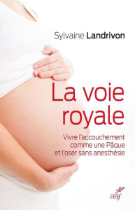 La voie royale. Vivre l'accouchement comme une Pâque et l'oser sans anesthésie - Landrivon Sylvaine