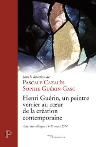 Henri Guérin, un peintre verrier au coeur de la création contemporaine - Cazalès Pascale ; Guérin Gasc Sophie