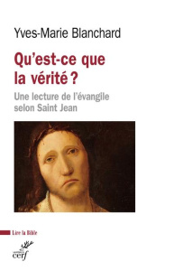 Qu'est-ce que la vérité ? Une lecture de l'évangile selon saint Jean - Blanchard Yves-Marie