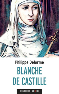Blanche de Castille. Epouse de Louis VIII, mère de Saint Louis - Delorme Philippe