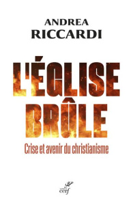 L'Eglise brûle. Crise et avenir du christianisme - Riccardi Andrea ; Faller Agnès