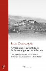 Arméniens et catholiques, de l'émancipation au schisme. Une identité contrariée en temps de l'éveil - Dermarkar Salim