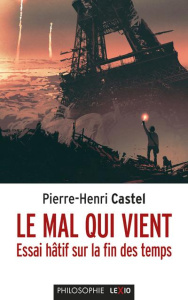 Le mal qui vient. Essai hâtif sur la fin des temps - Castel Pierre-Henri