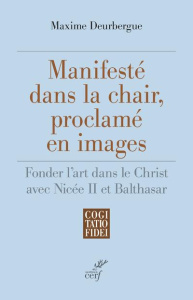 Manifesté dans la chair, proclamé en images. Fonder l'art dans le Christ avec Nicée II et Balthasar - Deubergue Maxime