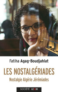 Les nostalgériades. Nostalgie, Algérie, Jérémiades - Agag-Boudjahlat Fatiha