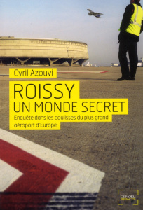 Roissy, un monde secret. Enquête sur le plus grand aéroport d'Europe - Azouvi Cyril