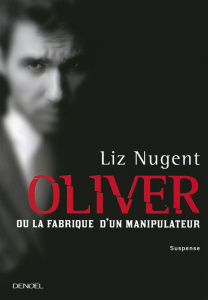 Oliver ou la fabrique d'un manipulateur - Nugent Liz ; Soonckindt Edith