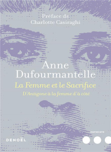 La femme et le sacrifice. D'Antigone à la femme d'à coté - Dufourmantelle Anne ; Casiraghi Charlotte