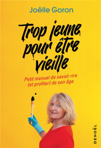 Trop jeune pour être vieille. Petit manuel de savoir rire (et profiter) de son âge - Goron Joëlle ; Apiou Delphine