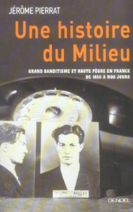 Une histoire du Milieu. Grand banditisme et haute pègre en France de 1850 à nos jours - Pierrat Jérôme