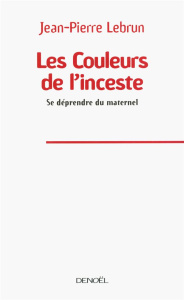Les Couleurs de l'inceste. Se défendre du maternel - Lebrun Jean-Pierre