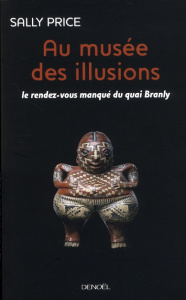 Au musée des illusions. Le Rendez-vous manqué du quai Branly - Price Sally ; Delanoë Nelcya