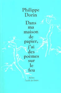 Dans ma maison de papier, j'ai des poèmes sur le feu - Dorin Philippe