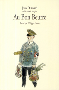 Au Bon Beurre. Scènes de la vie quotidienne sous l'occupation - Dutourd Jean ; Dumas Philippe