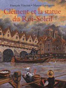 Clément et la statue du Roi-Soleil. Voyage d'un jeune batelier - Lamigeon Maryse ; Vincent François