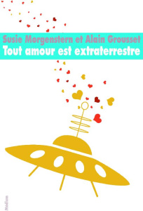 Tout amour est extraterrestre - Morgenstern Susie ; Grousset Alain