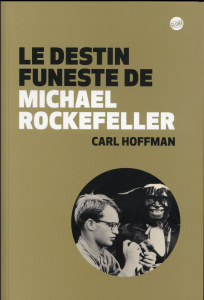 Le destin funeste de Michael Rockefeller - Hoffman Carl ; Zimmermann Silke