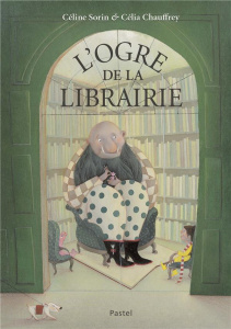 L'ogre de la librairie - Sorin Céline ; Chauffrey Célia