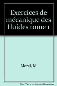 Exercices de mécanique des fluides Tome 1 : Exercices de mécanique des fluides - Morel M
