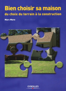 Bien choisir sa maison. Du choix du terrain à la construction - Moro Marc