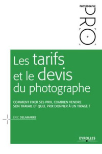 Les tarifs et le devis du photographe. Comment fixer ses prix, combien vendre son travail et quel pr - Delamarre Eric