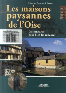 Les maisons paysannes de l'Oise. Les connaître pour bien les restaurer, 2e édition - Puiguinier-Bayard Aline ; Bayard Raymond