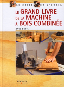 Le grand livre de la machine à bois combinée - Benoit Yves