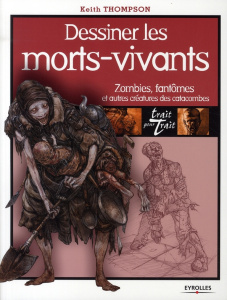 Dessiner les morts-vivants. Zombies, fantômes et autres créatures des catacombes - Thompson Keith ; Wicky Jérôme