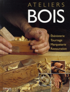 Ateliers bois. Ebénisterie, tournage, marqueterie, restauration - Gibert Vicenç ; Lopez Josep ; Pascual Eva