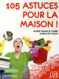 105 astuces pour la maison ! - Corre Marie-France ; Varax Aurélie de