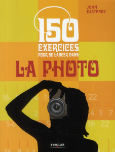 150 exercices pour se lancer dans la photo - Easterby John ; Jolivat Bernard