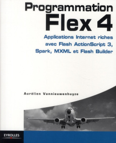 Programmation Flex 4. Applications Internet riches avec Actionscript 3, Spark et Flash Builder - Vannieuwenhuyze Aurélien ; Nicollet Fabien