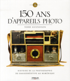 150 ans d'appareils photo. Histoire de la photographie du daguerréotype au numérique - Gustavson Todd ; Dudouble Dominique