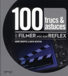 100 trucs & astuces pour filmer avec son reflex - Newton David ; Juniper Adam