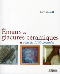Emaux et glaçures céramiques. Plus de 1100 formules - Matthes Wolf ; Avon Alexandre