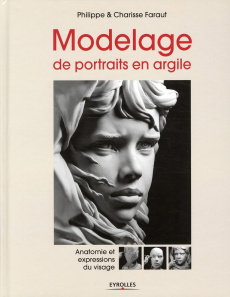 Modelage de portraits en argile. Anatomie et expressions du visage - Faraut Philippe ; Faraut Charisse