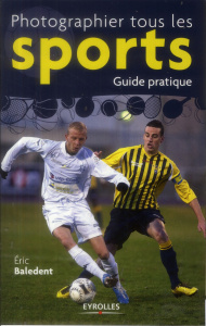 Photographier tous les sports. Guide pratique - Baledent Eric