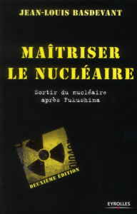 Maîtriser le nucléaire. Sortir du nucléaire après Fukushima, 2e édition revue et augmentée - Basdevant Jean-Louis