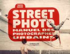 Street photo. Manuel des photographes urbains - Nagar Tanya ; Robert Charles ; Sourdillat Wiet Eli
