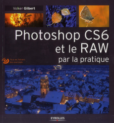 Photoshop CS6 et le RAW par la pratique. Avec 1 DVD - Gilbert Volker