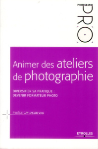Animer des ateliers de photographie. Diversifier sa pratique : devenir formateur photo - Gay Jacob Vial Fabiène