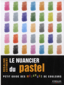 Le nuancier du pastel. Guide visuel de la composition et des mélanges de couleurs - Cuthbert Rosalind ; Eskenazi Nadia