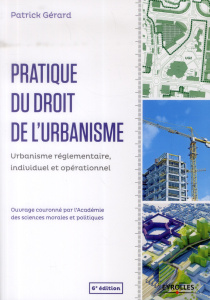 Pratique du droit de l'urbanisme. Urbanisme règlementaire, individuel et opérationnel, 6e édition - Gérard Patrick