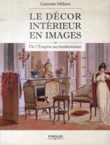 Le décor intérieur en images. De l'Empire au modernisme - Milleret Guénolée