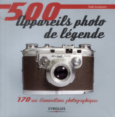 500 appareils photo de légende. 170 ans d'innovations photographiques - Gustavson Todd ; Dudouble Dominique