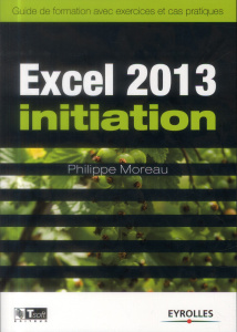 Excel 2013 initiation. Guide de formation avec exercices et cas pratiques - Moreau Philippe