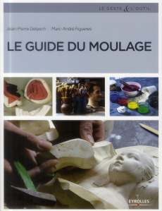 Le guide du moulage. 2e édition - Delpech Jean-Pierre ; Figueres Marc-André ; Lauren
